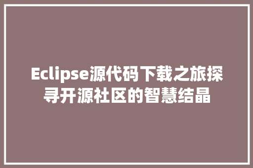 Eclipse源代码下载之旅探寻开源社区的智慧结晶