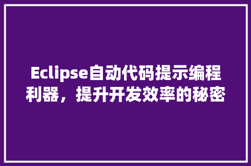 Eclipse自动代码提示编程利器，提升开发效率的秘密武器