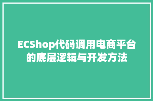 ECShop代码调用电商平台的底层逻辑与开发方法