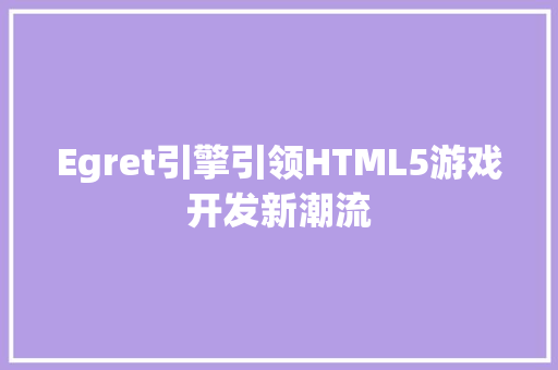 Egret引擎引领HTML5游戏开发新潮流