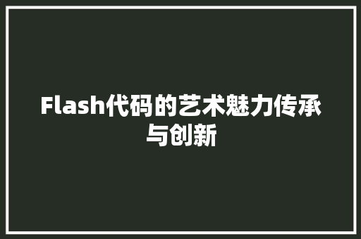 Flash代码的艺术魅力传承与创新
