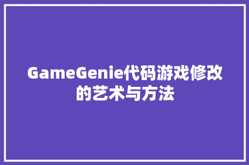 GameGenie代码游戏修改的艺术与方法