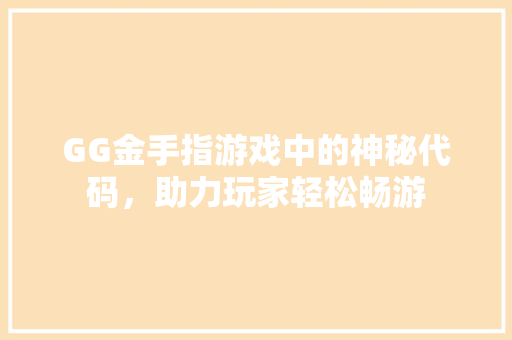 GG金手指游戏中的神秘代码，助力玩家轻松畅游