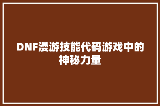 DNF漫游技能代码游戏中的神秘力量  第1张