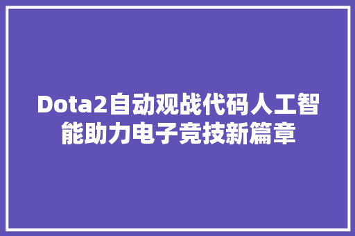 Dota2自动观战代码人工智能助力电子竞技新篇章