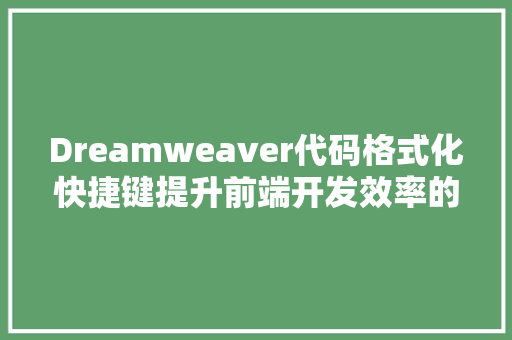 Dreamweaver代码格式化快捷键提升前端开发效率的利器  第1张