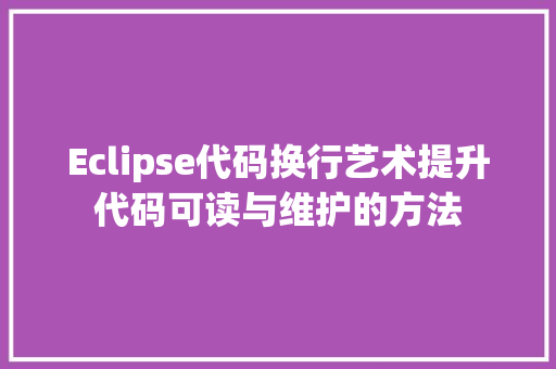 Eclipse代码换行艺术提升代码可读与维护的方法