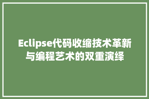 Eclipse代码收缩技术革新与编程艺术的双重演绎