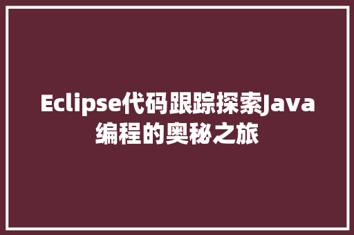 Eclipse代码跟踪探索Java编程的奥秘之旅
