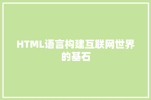HTML语言构建互联网世界的基石