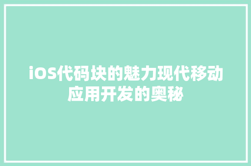 iOS代码块的魅力现代移动应用开发的奥秘