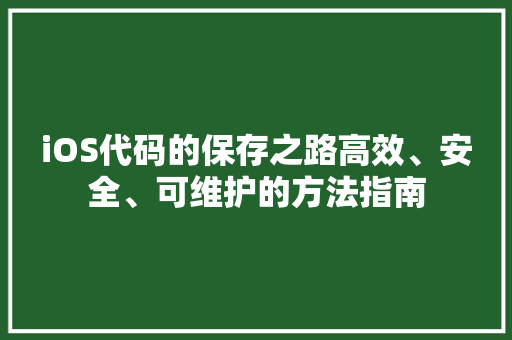 iOS代码的保存之路高效、安全、可维护的方法指南