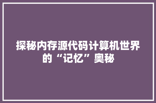 探秘内存源代码计算机世界的“记忆”奥秘