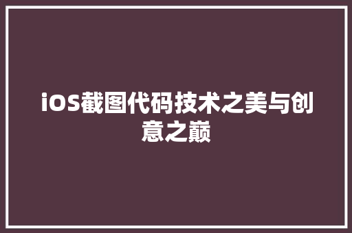 iOS截图代码技术之美与创意之巅