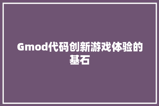 Gmod代码创新游戏体验的基石