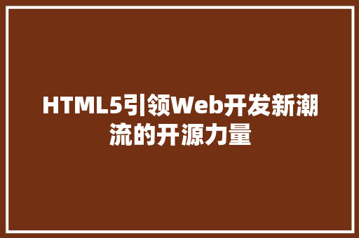 HTML5引领Web开发新潮流的开源力量