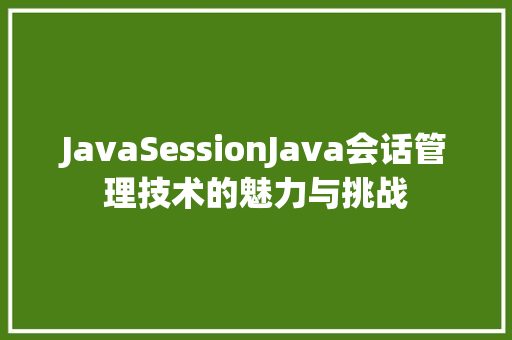 JavaSessionJava会话管理技术的魅力与挑战