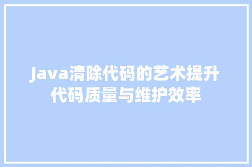 Java清除代码的艺术提升代码质量与维护效率