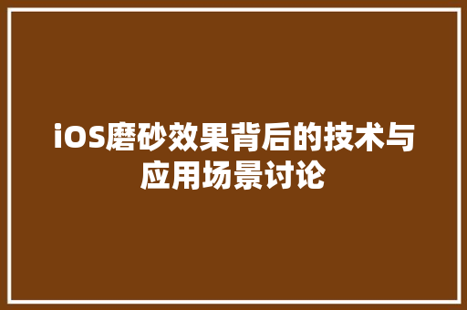 iOS磨砂效果背后的技术与应用场景讨论