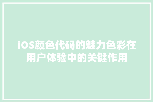 iOS颜色代码的魅力色彩在用户体验中的关键作用