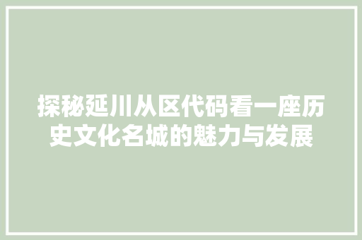 探秘延川从区代码看一座历史文化名城的魅力与发展