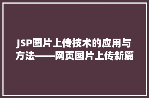 JSP图片上传技术的应用与方法——网页图片上传新篇章