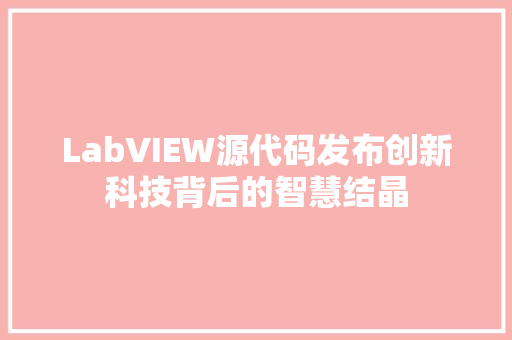 LabVIEW源代码发布创新科技背后的智慧结晶
