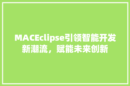MACEclipse引领智能开发新潮流，赋能未来创新