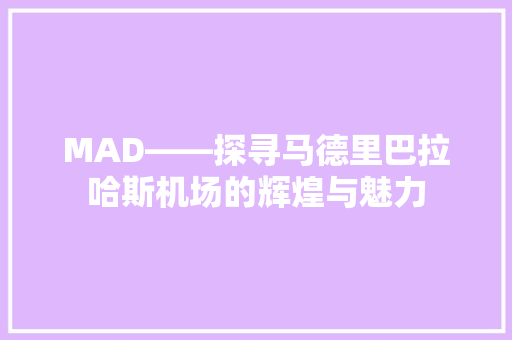 MAD——探寻马德里巴拉哈斯机场的辉煌与魅力