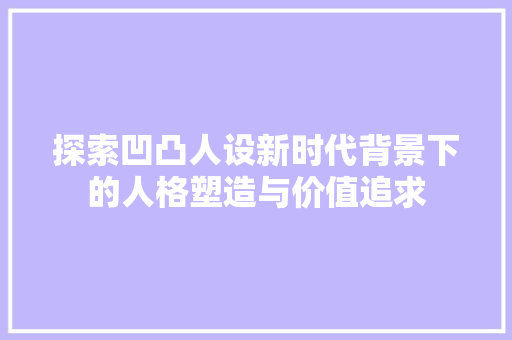 探索凹凸人设新时代背景下的人格塑造与价值追求