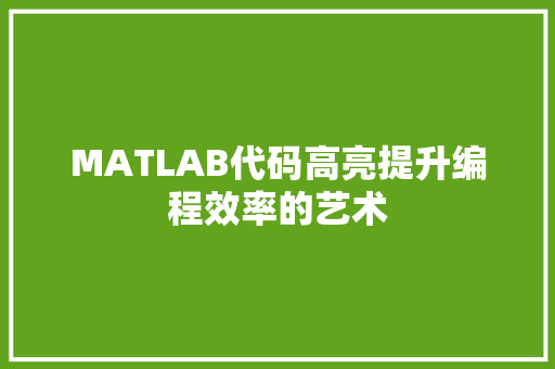 MATLAB代码高亮提升编程效率的艺术  第1张