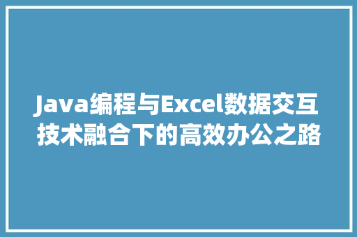 Java编程与Excel数据交互技术融合下的高效办公之路