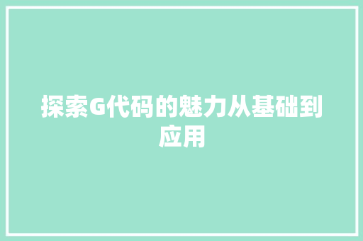 探索G代码的魅力从基础到应用