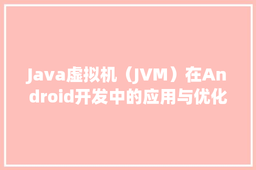 Java虚拟机（JVM）在Android开发中的应用与优化