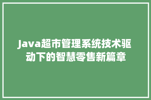 Java超市管理系统技术驱动下的智慧零售新篇章
