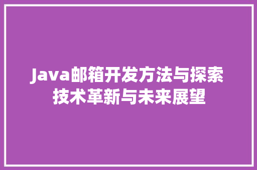 Java邮箱开发方法与探索技术革新与未来展望