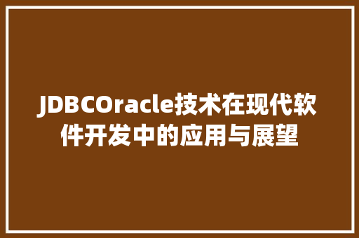 JDBCOracle技术在现代软件开发中的应用与展望
