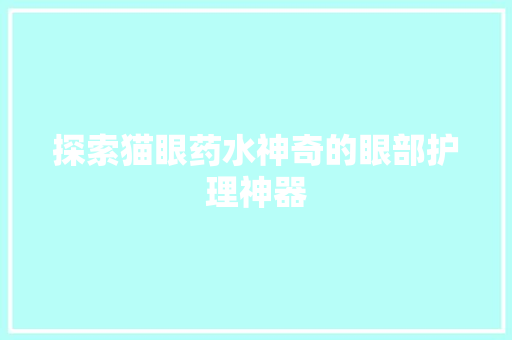 探索猫眼药水神奇的眼部护理神器