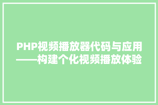 PHP视频播放器代码与应用——构建个化视频播放体验