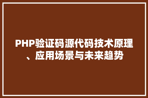 PHP验证码源代码技术原理、应用场景与未来趋势