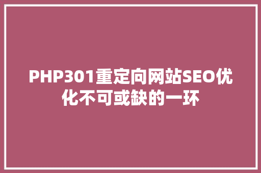 PHP301重定向网站SEO优化不可或缺的一环