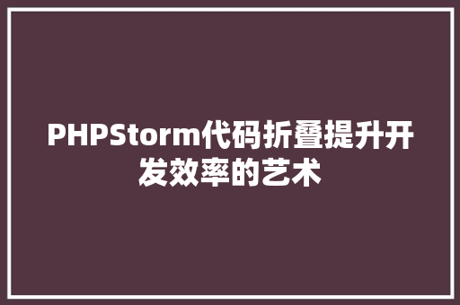PHPStorm代码折叠提升开发效率的艺术  第1张