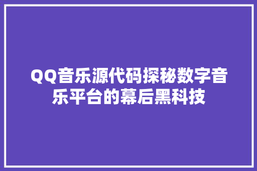 QQ音乐源代码探秘数字音乐平台的幕后黑科技