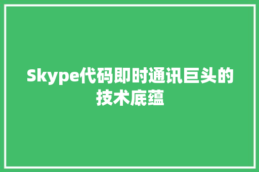 Skype代码即时通讯巨头的技术底蕴  第1张