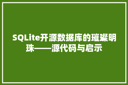 SQLite开源数据库的璀璨明珠——源代码与启示