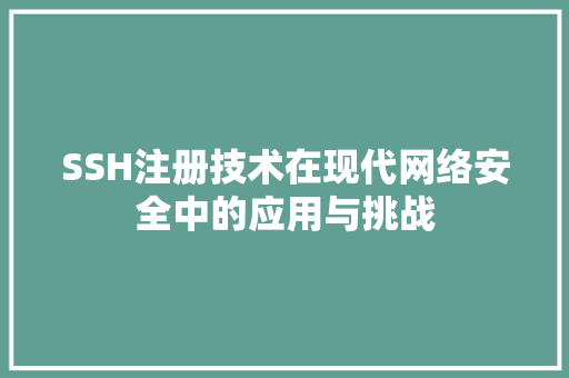 SSH注册技术在现代网络安全中的应用与挑战