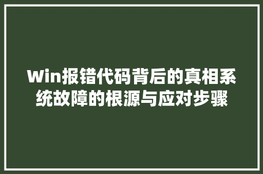 Win报错代码背后的真相系统故障的根源与应对步骤  第1张