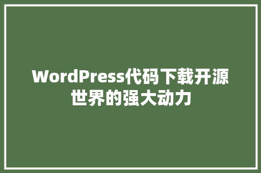 WordPress代码下载开源世界的强大动力