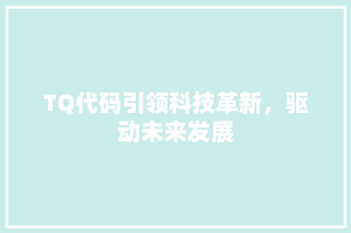 TQ代码引领科技革新，驱动未来发展