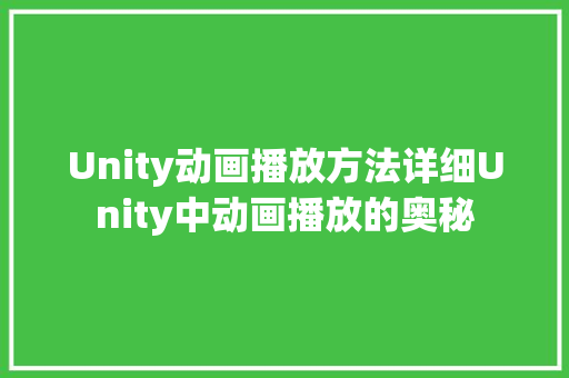 Unity动画播放方法详细Unity中动画播放的奥秘